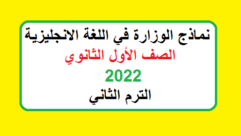 نماذج الوزارة في اللغة الانجليزية للصف الاول الثانوي 2022 التيرم الثاني