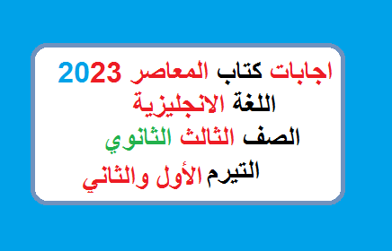 اجابات كتاب المعاصر انجليزي 3 ثانوي 2023 الترم الاول والثاني